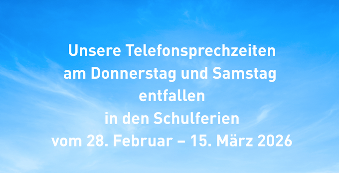 Auf dem Bild steht: Unsere Telefonsprechzeiten am Donnerstag und Samstag 
entfallen
in den Schulferien
vom 28. Februar – 15. März 2026